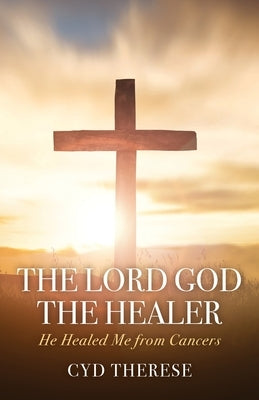 The Lord God the Healer: He Healed Me from Cancers Paperback Trilogy Christian Publishing
