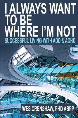 I Always Want to Be Where I'm Not: Successful Living with Add and ADHD by Crenshaw Phd, Wes