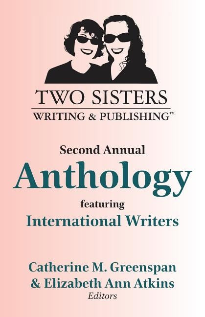 Two Sisters Writing and Publishing Second Annual Anthology: Featuring International Writers by Greenspan, Catherine M.