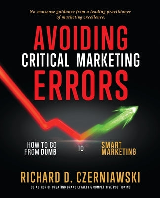 Avoiding Critical Marketing Errors: How to Go from Dumb to Smart Marketing by Czerniawski, Richard D.