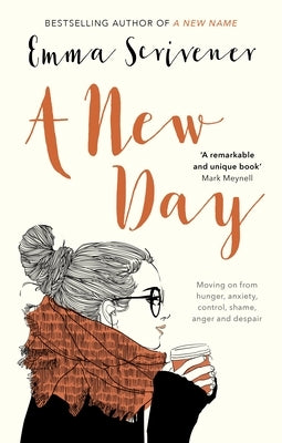 A New Day: Moving On From Hunger, Anxiety, Control, Shame, Anger And Despair by Scrivener, Emma