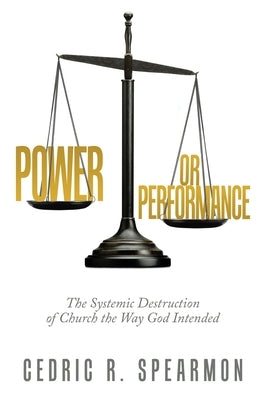 Power or Performance: The Systemic Destruction of Church the Way God Intended Paperback WestBow Press