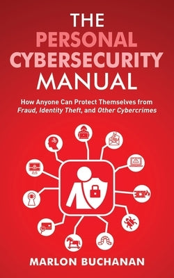 The Personal Cybersecurity Manual: How Anyone Can Protect Themselves from Fraud, Identity Theft, and Other Cybercrimes Paperback Buchanan Holdings, LLC