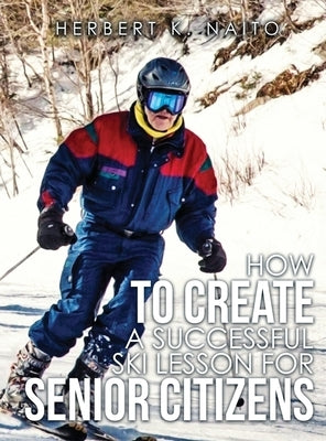 How to Create a Successful Ski Lesson for Senior Citizens by Naito, Herbert K.