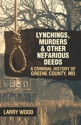 Lynchings, Murders, and Other Nefarious Deeds: A Criminal History of Greene County, Mo. Paperback Hickory Press