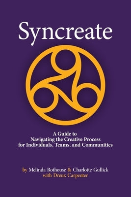 Syncreate: A Guide to Navigating the Creative Process for Individuals, Teams, and Communities by Gullick, Charlotte