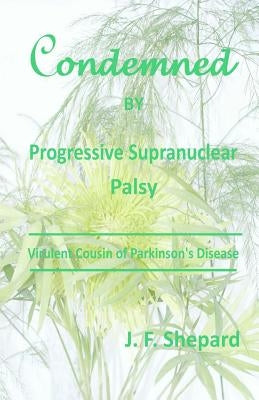 Condemned by Progressive Supranuclear Palsy: Virulent Cousin of Parkinson's Disease Paperback James F. Shepard