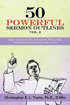 50 Powerful Sermon Outlines, Vol. 2: Great for Pastors, Ministers, Preachers, Teachers, Evangelists, and Laity by Toote, D. Min