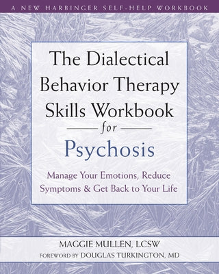 The Dialectical Behavior Therapy Skills Workbook for Psychosis: Manage Your Emotions, Reduce Symptoms, and Get Back to Your Life New Harbinger Publications