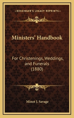 Ministers' Handbook: For Christenings, Weddings, and Funerals (1880) by Savage, Minot J.