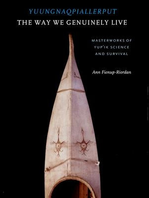 Yuungnaqpiallerput/The Way We Genuinely Live: Masterworks of Yup'ik Science and Survival by Fienup-Riordan, Ann