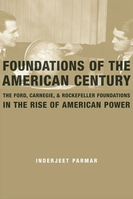 Foundations of the American Century: The Ford, Carnegie, and Rockefeller Foundations in the Rise of American Power Paperback Columbia University Press