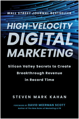 High-Velocity Digital Marketing: Silicon Valley Secrets to Create Breakthrough Revenue in Record Time by Kahan, Steven Mark
