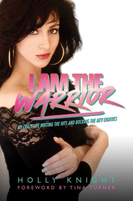 I Am the Warrior: My Crazy Life Writing the Hits and Rocking the MTV Eighties by Knight, Holly