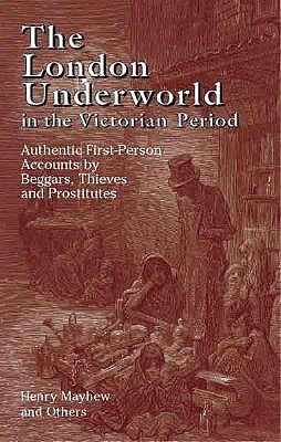 The London Underworld in the Victorian Period: Authentic First-Person Accounts by Beggars, Thieves and Prostitutes by Mayhew, Henry