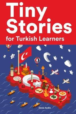 Tiny Stories for Turkish Learners: Short Stories in Turkish for Beginners and Intermediate Learners by Aydin, Deniz