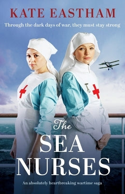 The Sea Nurses: An absolutely heartbreaking wartime saga by Eastham, Kate