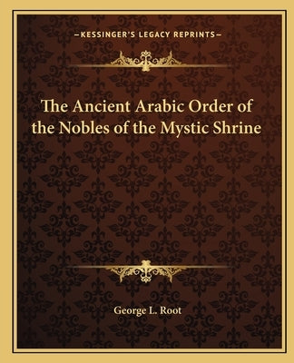 The Ancient Arabic Order of the Nobles of the Mystic Shrine Paperback Kessinger Publishing