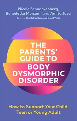 The Parents' Guide to Body Dysmorphic Disorder: How to Support Your Child, Teen or Young Adult by Schnackenberg, Nicole