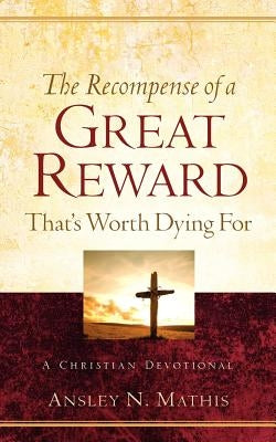 The Recompense of a Great Reward That's Worth Dying For Paperback Xulon Press