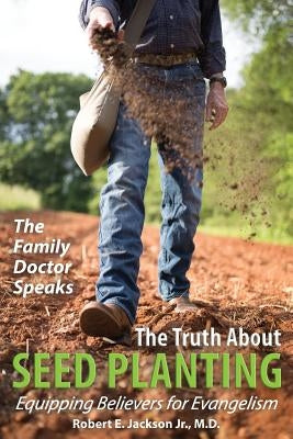 The Family Doctor Speaks: The Truth About Seed Planting: Equipping Believers for Evangelism by Jackson, Robert E., Jr.