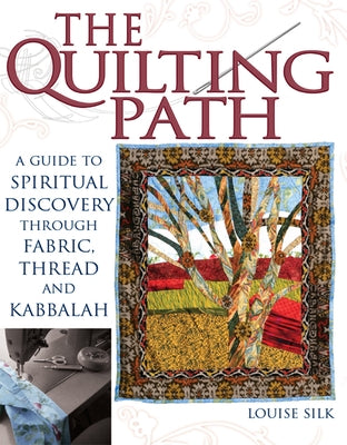 The Quilting Path: A Guide to Spiritual Discover Through Fabric, Thread and Kabbalah by Silk, Louise