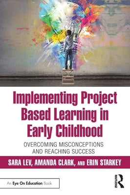 Implementing Project Based Learning in Early Childhood: Overcoming Misconceptions and Reaching Success by Lev, Sara