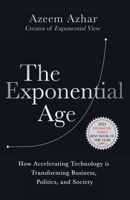 The Exponential Age: How Accelerating Technology Is Transforming Business, Politics and Society by Azhar, Azeem