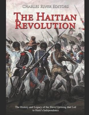 The Haitian Revolution: The History and Legacy of the Slave Uprising that Led to Haiti's Independence Paperback Independently Published