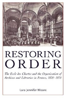 Restoring Order: The Ecole Des Chartes and the Organization of Archives and Libraries in France, 1820-1870 Paperback Litwin Books