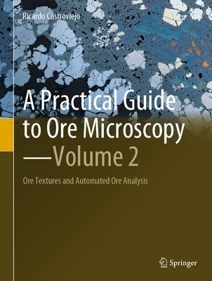 A Practical Guide to Ore Microscopy--Volume 2: Ore Textures and Automated Ore Analysis by Castroviejo, Ricardo