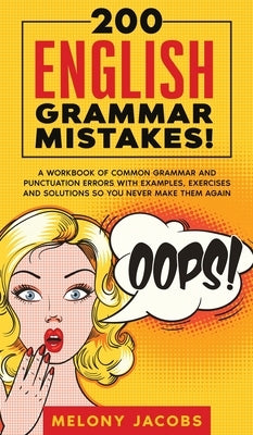 200 English Grammar Mistakes!: A Workbook of Common Grammar and Punctuation Errors with Examples, Exercises and Solutions So You Never Make Them Agai by Jacobs, Melony