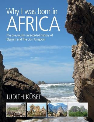 Why I was born in Africa: The previously unrecorded history of Elysium and The Lion Kingdom by Küsel, Judith