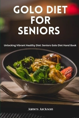 Golo Diet for Seniors: Unlocking Vibrant Healthy Diet: Seniors Golo Diet Hand Book by Jackson, James