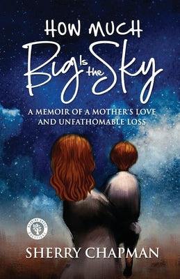 How Much Big Is the Sky: A Memoir of a Mother's Love and Unfathomable Loss by Chapman, Sherry