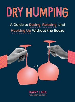Dry Humping: A Guide to Dating, Relating, and Hooking Up Without the Booze by Lara, Tawny