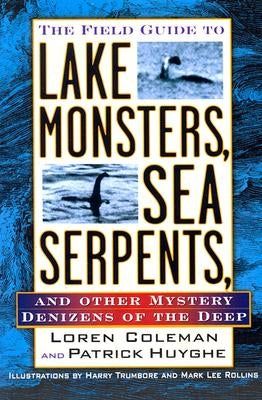 The Field Guide to Lake Monsters, Sea Serpents, and Other Mystery Denizens of the Deep by Coleman, Loren