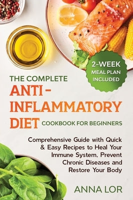 The Complete Anti- Inflammatory Diet Cookbook for Beginners: Comprehensive Guide with Quick & Easy Recipes to Heal Your Immune System, Prevent Chronic by Lor, Anna