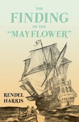 The Finding of the "Mayflower";With the Essay 'The Myth of the "Mayflower"' by G. K. Chesterton by Harris, Rendel