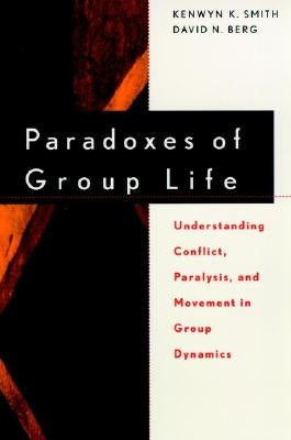 Paradoxes of Group Life: Understanding Conflict, Paralysis, and Movement in Group Dynamics by Smith, Kenwyn K.