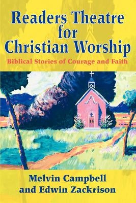 Readers Theatre for Christian Worship: Biblical Stories of Courage and Faith by Campbell, Melvin