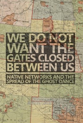 We Do Not Want the Gates Closed Between Us: Native Networks and the Spread of the Ghost Dance Paperback University of Oklahoma Press