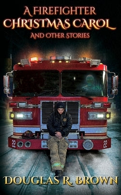 A Firefighter Christmas Carol and Other Stories by Brown, Douglas R.