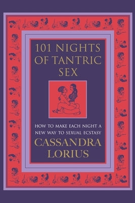 101 Nights of Tantric Sex: How to Make Each Night a New Way to Sexual Ecstasy by Lorius, Cassandra