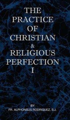 The Practice of Christian and Religious Perfection Vol I by Rodriguez, S. J. Alphonsus