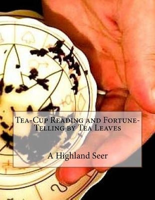 Tea-Cup Reading and Fortune-Telling by Tea Leaves by Seer, A. Highland