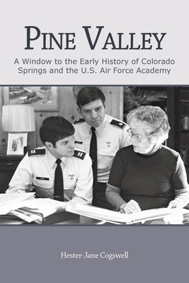 Pine Valley: A Window to the Early History of Colorado Springs and the U.S. Air Force Academy by Cogswell, Hester-Jane