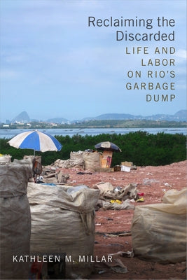 Reclaiming the Discarded: Life and Labor on Rio's Garbage Dump by Millar, Kathleen M.