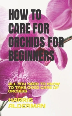 How to Care for Orchids for Beginners: All You Need to Know to Take Good Care of Orchids Paperback Independently Published