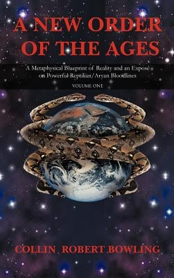 A New Order of the Ages: Volume One: A Metaphysical Blueprint of Reality and an Expose on Powerful Reptilian/Aryan Bloodlines by Bowling, Collin Robert